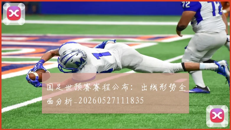 国足世预赛赛程公布：出线形势全面分析_20260527111835