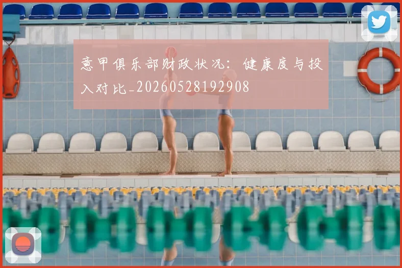 意甲俱乐部财政状况：健康度与投入对比_20260528192908