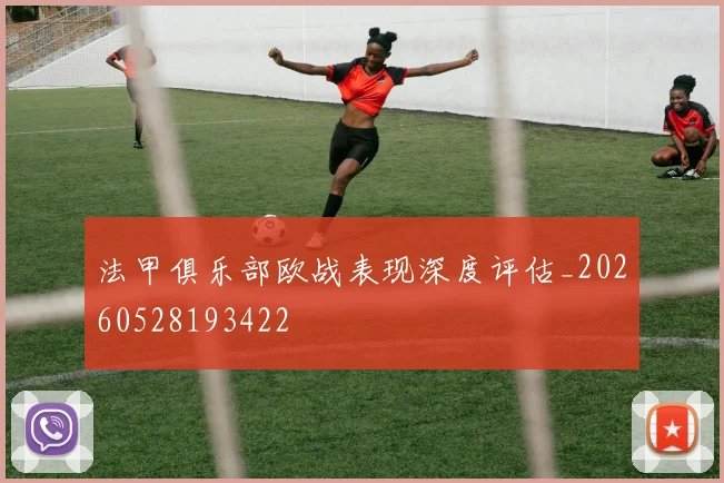 法甲俱乐部欧战表现深度评估_20260528193422