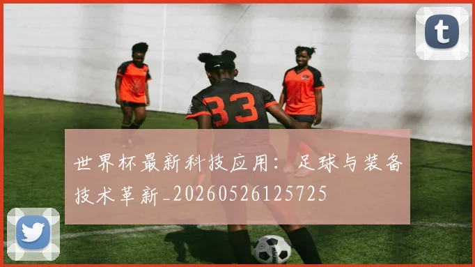 世界杯最新科技应用：足球与装备技术革新_20260526125725