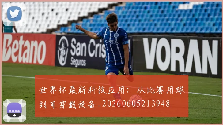 世界杯最新科技应用：从比赛用球到可穿戴设备_20260605213948