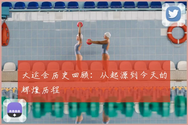 大运会历史回顾:从起源到今天的辉煌历程