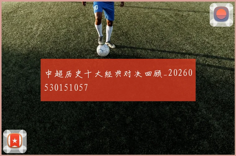 中超历史十大经典对决回顾_20260530151057