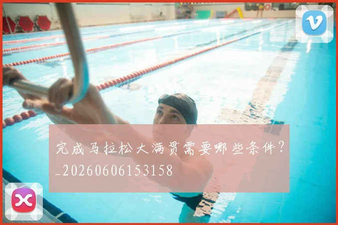 完成马拉松大满贯需要哪些条件？_20260606153158