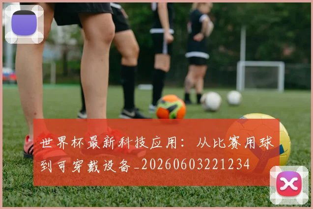 世界杯最新科技应用：从比赛用球到可穿戴设备_20260603221234