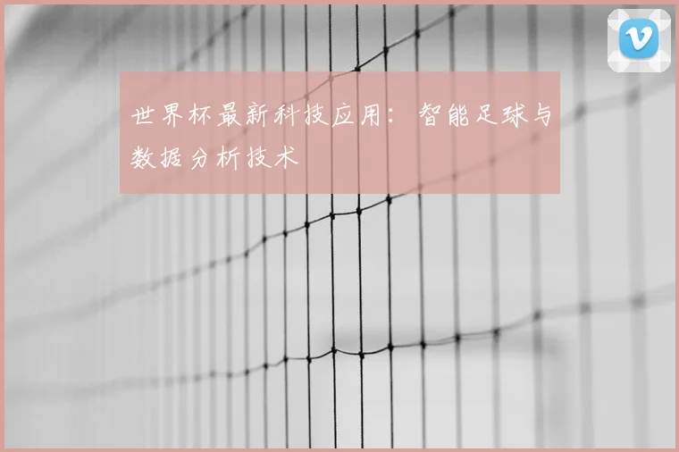 世界杯最新科技应用:智能足球与数据分析技术