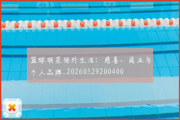 篮球明星场外生活：慈善、商业与个人品牌_20260529200400